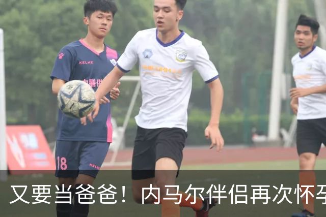 又要当爸爸！内马尔伴侣再次怀孕 两人将迎第三个女儿