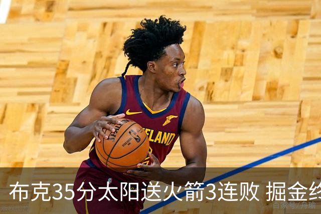 布克35分太阳送火箭3连败 掘金终结热火5连胜